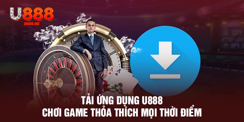 Tải APP U888 - Siêu Nhanh, Tiện Lợi, Chơi Cá Cược Trọn Vẹn An Toàn 9 Tải ứng dụng U888 chơi game thỏa thích mọi thời điểm