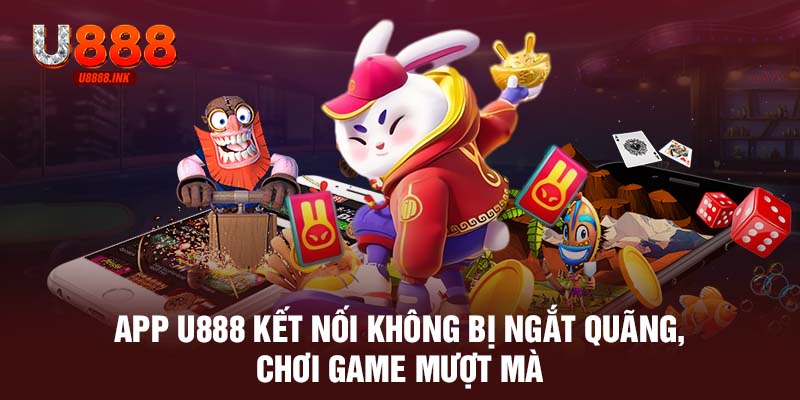Tải APP U888 - Siêu Nhanh, Tiện Lợi, Chơi Cá Cược Trọn Vẹn An Toàn 10 App U888 kết nối không bị ngắt quãng, chơi game mượt mà