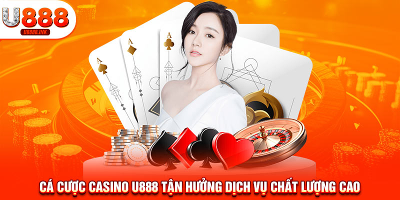 Casino U888 - Sảnh Game Hot Kiếm Tiền Thật Đơn Giản 7 Cá cược casino U888 tận hưởng dịch vụ chất lượng cao