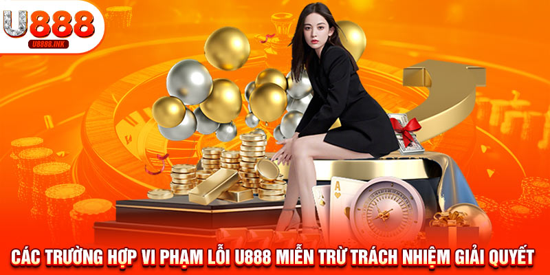 Miễn Trừ Trách Nhiệm U888 - Nắm Rõ Thông Tin Này Chơi Cá Cược An Toàn 10 Các trường hợp vi phạm lỗi U888 miễn trừ trách nhiệm giải quyết