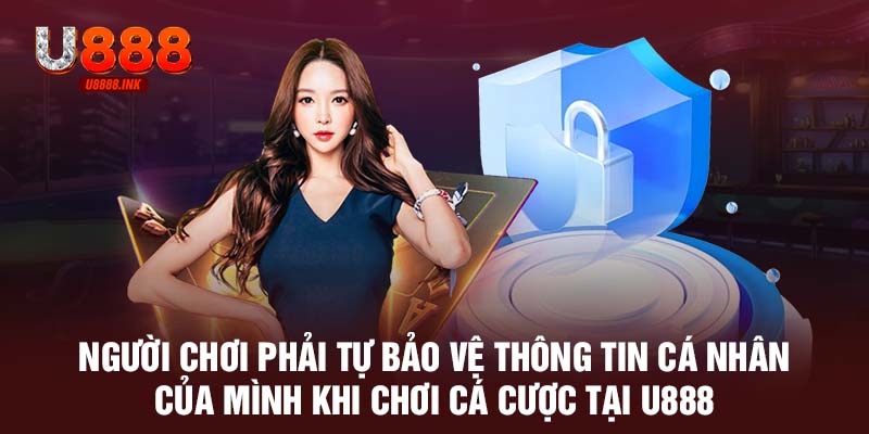 Chính Sách Bảo Mật U888 Luôn Đề Cao Sự Minh Bạch, An Toàn 10 Người chơi phải tự bảo vệ thông tin cá nhân của mình khi chơi cá cược tại U888