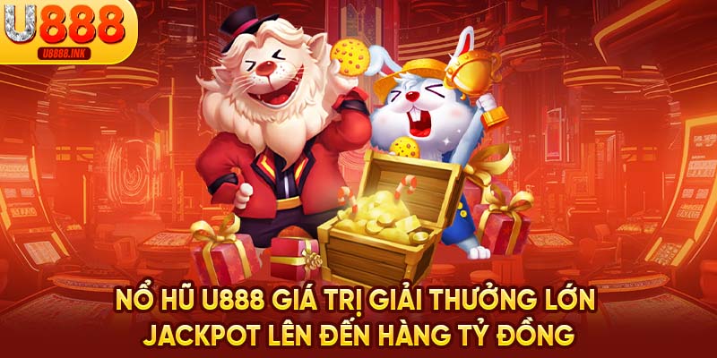 Nổ Hũ U888 - Săn Quà Bất Tận, Đổi Đời Nhanh Chóng 7 Nổ hũ U888 giá trị giải thưởng lớn Jackpot lên đến hàng tỷ đồng