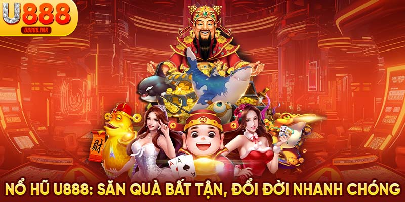 Nổ Hũ U888 - Săn Quà Bất Tận, Đổi Đời Nhanh Chóng 5 nổ hũ u888
